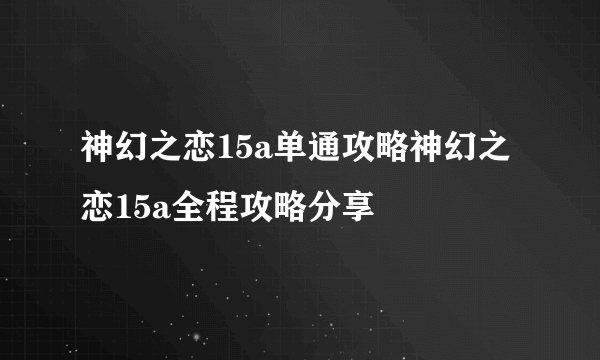 神幻之恋15a单通攻略神幻之恋15a全程攻略分享
