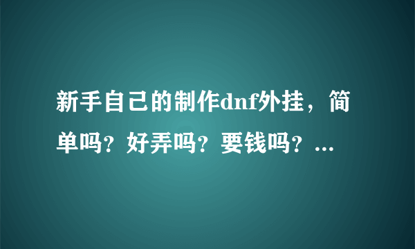 新手自己的制作dnf外挂，简单吗？好弄吗？要钱吗？应该很难吧，要不然外挂都满天飞了。