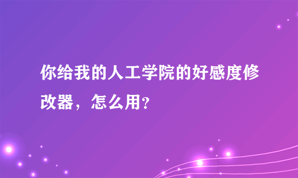 你给我的人工学院的好感度修改器，怎么用？
