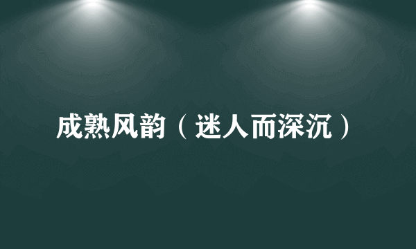 成熟风韵（迷人而深沉）