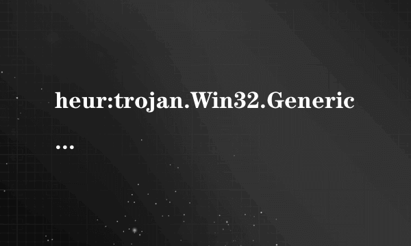 heur:trojan.Win32.Generic 可能是误报吗?