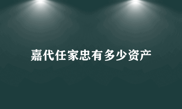 嘉代任家忠有多少资产