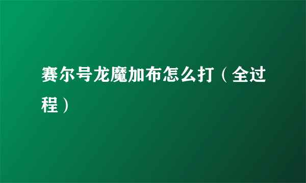 赛尔号龙魔加布怎么打（全过程）