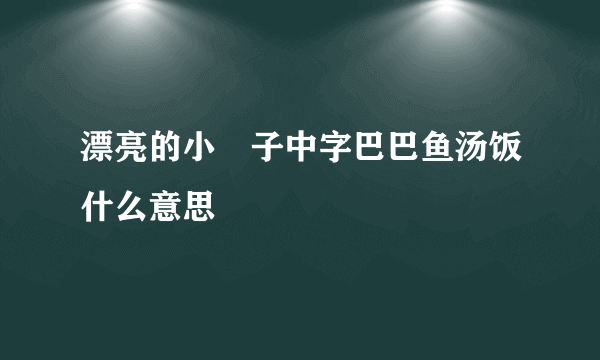 漂亮的小峓子中字巴巴鱼汤饭什么意思
