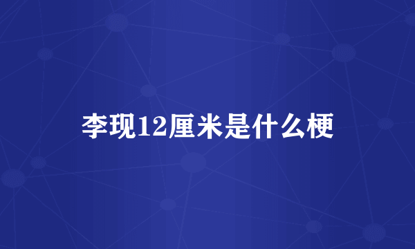 李现12厘米是什么梗