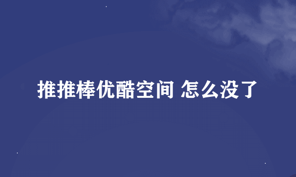 推推棒优酷空间 怎么没了