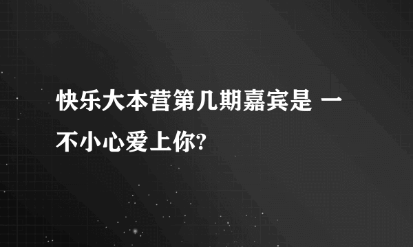 快乐大本营第几期嘉宾是 一不小心爱上你?