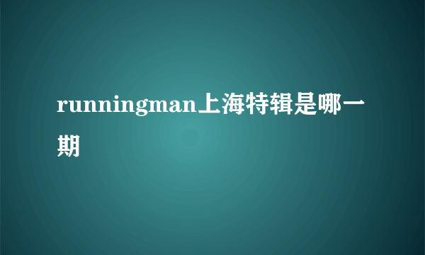 runningman上海特辑是哪一期