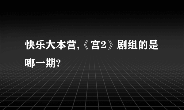 快乐大本营,《宫2》剧组的是哪一期?