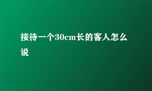 接待一个30cm长的客人怎么说
