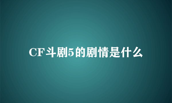 CF斗剧5的剧情是什么
