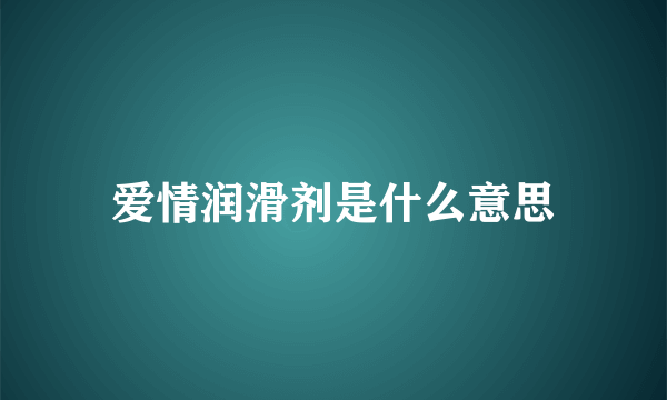 爱情润滑剂是什么意思