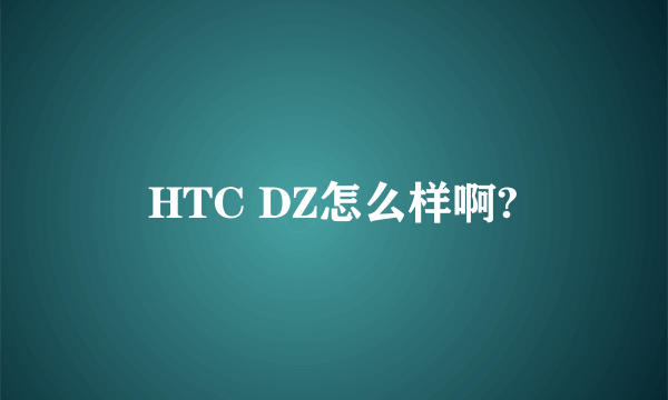 HTC DZ怎么样啊?