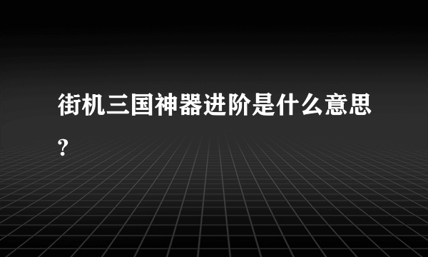 街机三国神器进阶是什么意思?