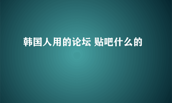 韩国人用的论坛 贴吧什么的