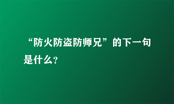 “防火防盗防师兄”的下一句是什么？