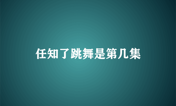 任知了跳舞是第几集