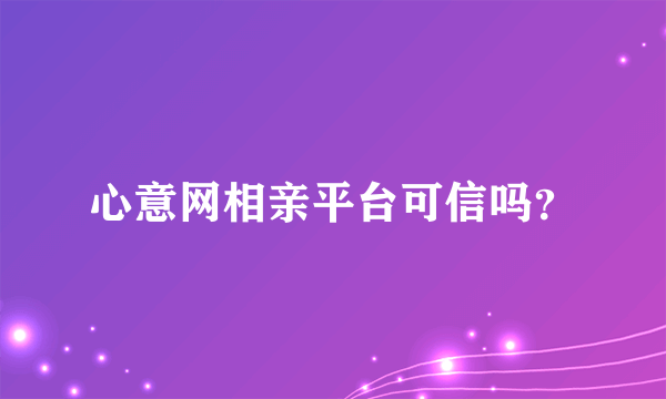 心意网相亲平台可信吗？