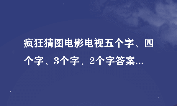 疯狂猜图电影电视五个字、四个字、3个字、2个字答案有哪些？