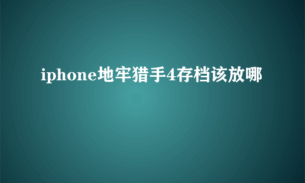 iphone地牢猎手4存档该放哪