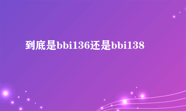 到底是bbi136还是bbi138
