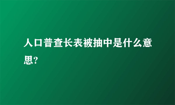 人口普查长表被抽中是什么意思?