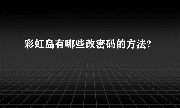 彩虹岛有哪些改密码的方法?