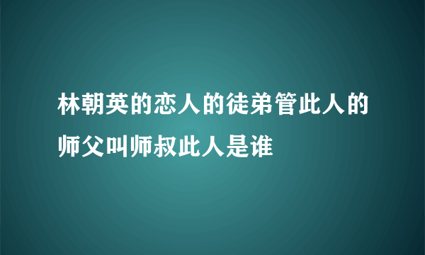 林朝英的恋人的徒弟管此人的师父叫师叔此人是谁