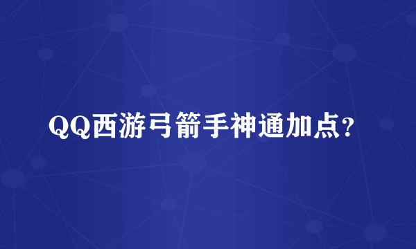 QQ西游弓箭手神通加点？