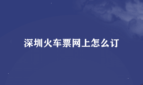 深圳火车票网上怎么订
