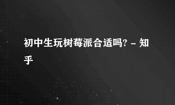 初中生玩树莓派合适吗? - 知乎