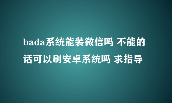 bada系统能装微信吗 不能的话可以刷安卓系统吗 求指导
