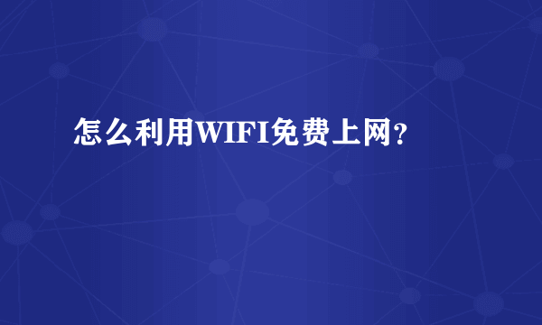 怎么利用WIFI免费上网？