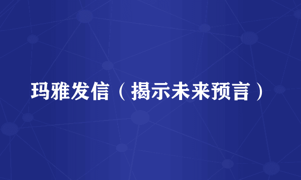 玛雅发信（揭示未来预言）