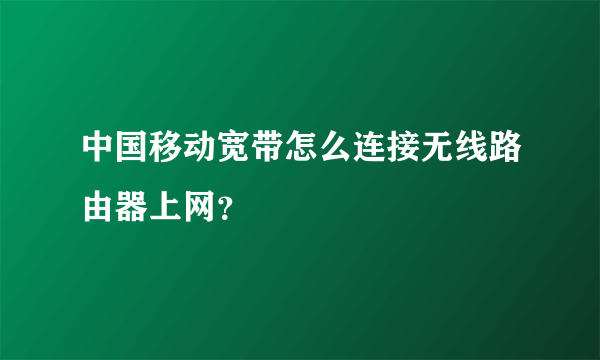 中国移动宽带怎么连接无线路由器上网？