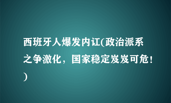 西班牙人爆发内讧(政治派系之争激化，国家稳定岌岌可危！)
