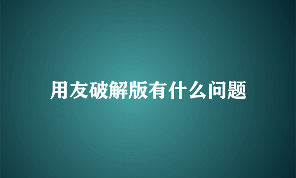用友破解版有什么问题