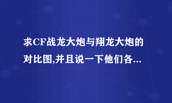 求CF战龙大炮与翔龙大炮的对比图,并且说一下他们各自的缺点和优点,越详...