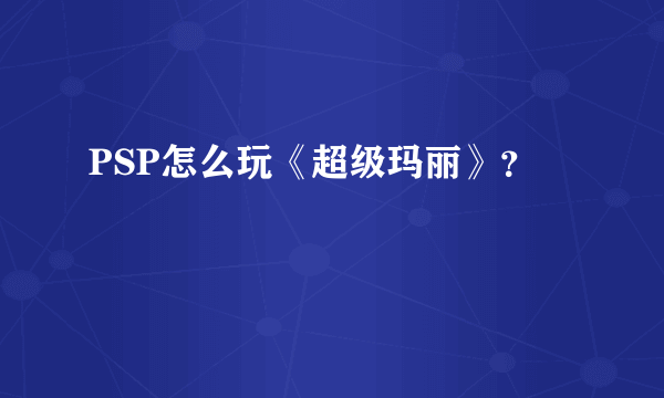 PSP怎么玩《超级玛丽》？