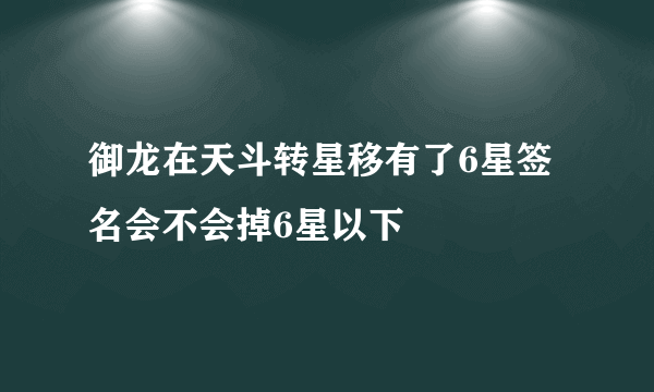 御龙在天斗转星移有了6星签名会不会掉6星以下