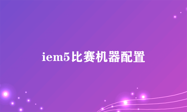 iem5比赛机器配置