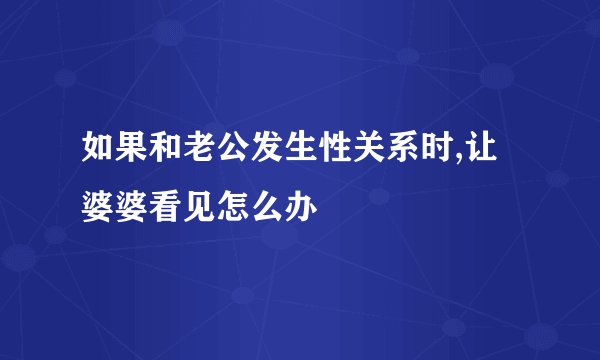 如果和老公发生性关系时,让婆婆看见怎么办
