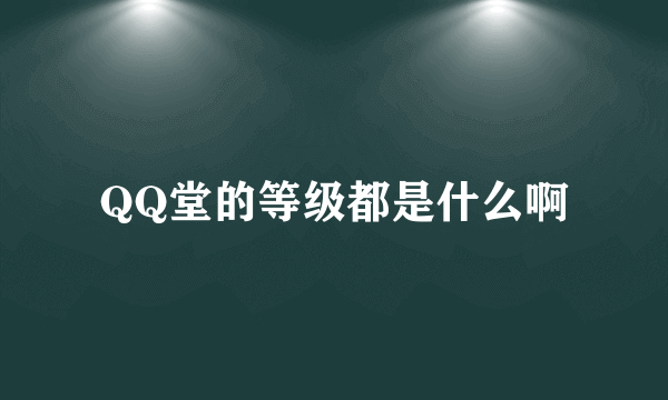 QQ堂的等级都是什么啊