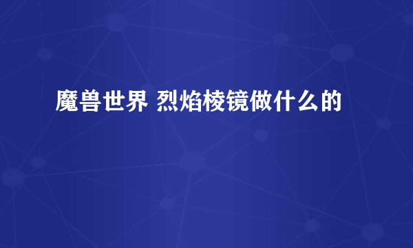 魔兽世界 烈焰棱镜做什么的
