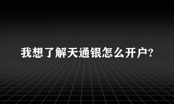 我想了解天通银怎么开户?