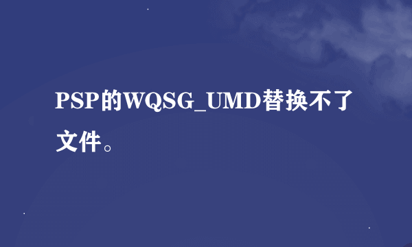 PSP的WQSG_UMD替换不了文件。