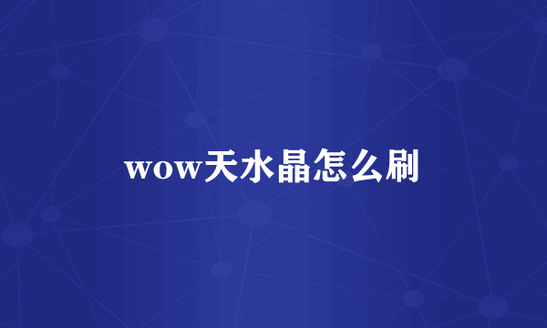 wow天水晶怎么刷
