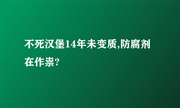不死汉堡14年未变质,防腐剂在作祟?