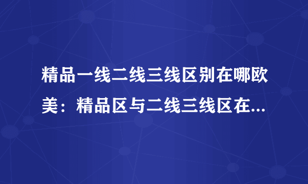 精品一线二线三线区别在哪欧美：精品区与二线三线区在欧美市场的区别