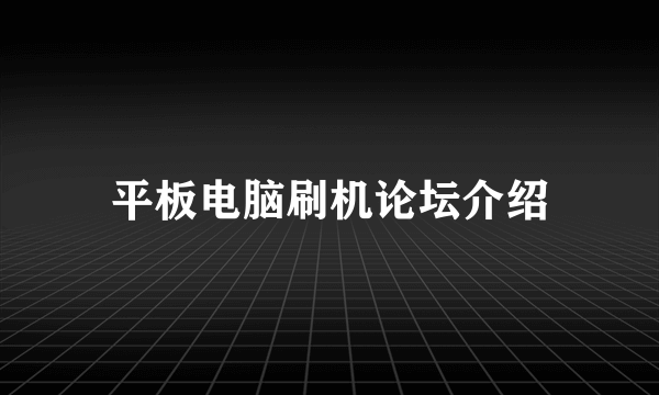 平板电脑刷机论坛介绍